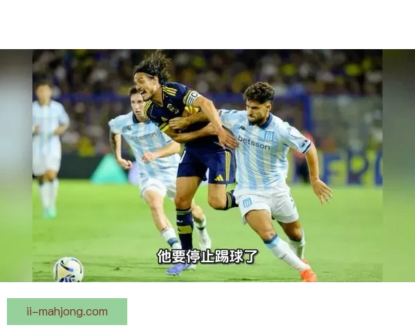 卡瓦尼加盟博卡青年续写传奇老将风采为球队注入新活力